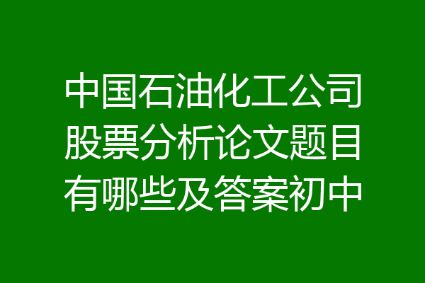 中国石油化工公司股票分析论文题目有哪些及答案初中