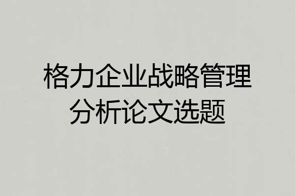 格力企业战略管理分析论文选题