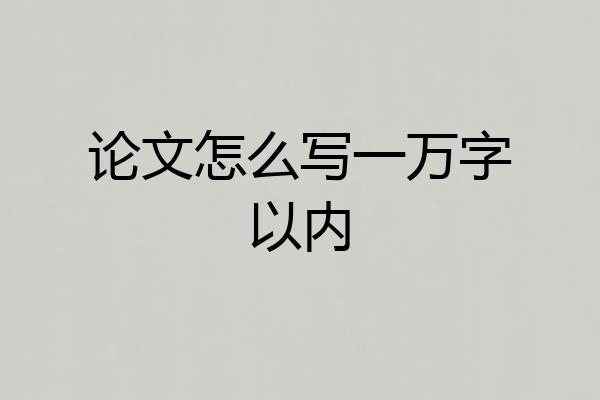 论文怎么写一万字以内
