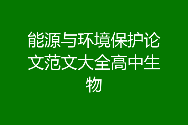 能源与环境保护论文范文大全高中生物