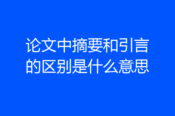 论文中摘要和引言的区别是什么意思