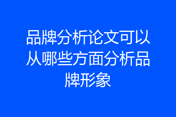 品牌分析论文可以从哪些方面分析品牌形象