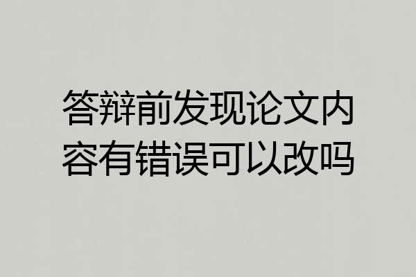 答辩前发现论文内容有错误可以改吗