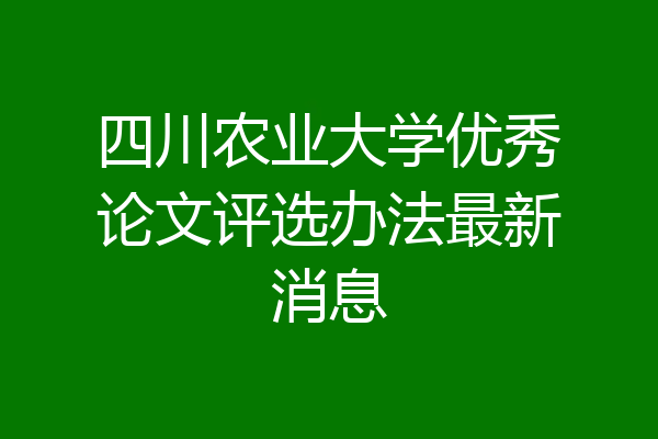四川农业大学优秀论文评选办法最新消息