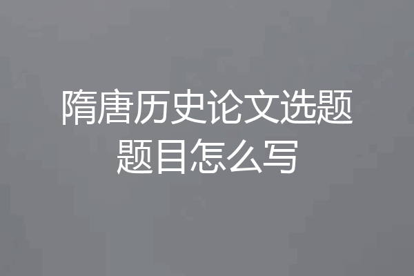 隋唐历史论文选题题目怎么写