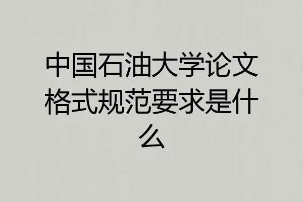 中国石油大学论文格式规范要求是什么