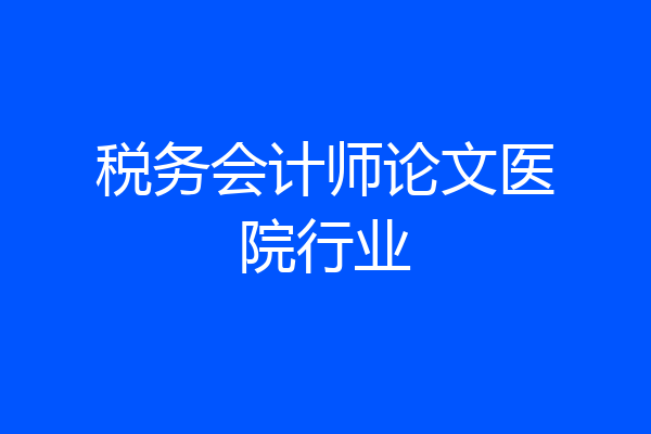 税务会计师论文医院行业