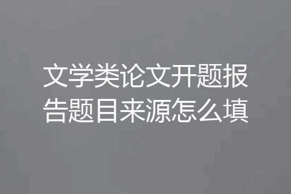 文学类论文开题报告题目来源怎么填