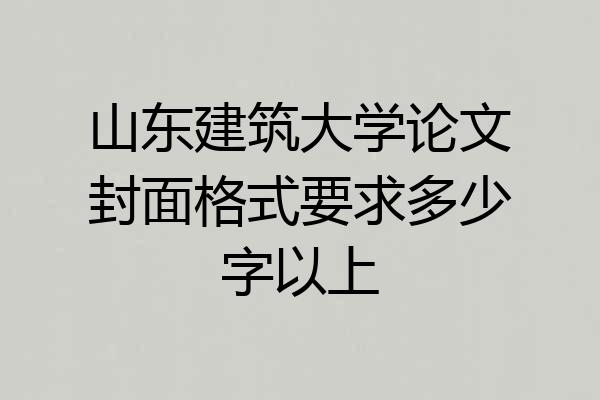 山东建筑大学论文封面格式要求多少字以上
