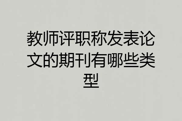 教师评职称发表论文的期刊有哪些类型