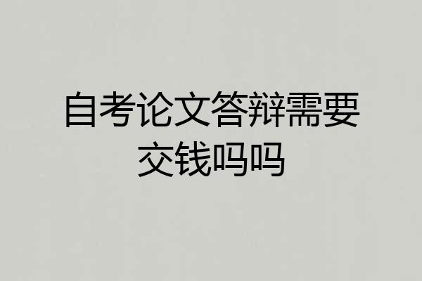 自考论文答辩需要交钱吗吗