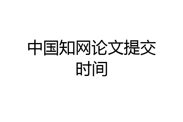 中国知网论文提交时间