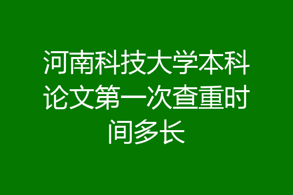 河南科技大学本科论文第一次查重时间多长