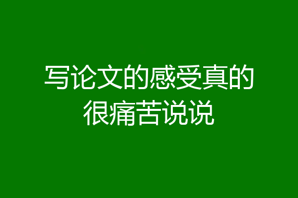 写论文的感受真的很痛苦说说