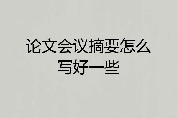 论文会议摘要怎么写好一些