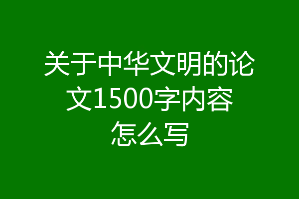 关于中华文明的论文1500字内容怎么写