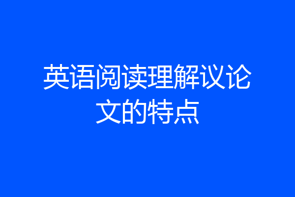 英语阅读理解议论文的特点