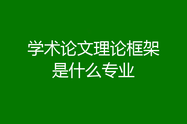 学术论文理论框架是什么专业