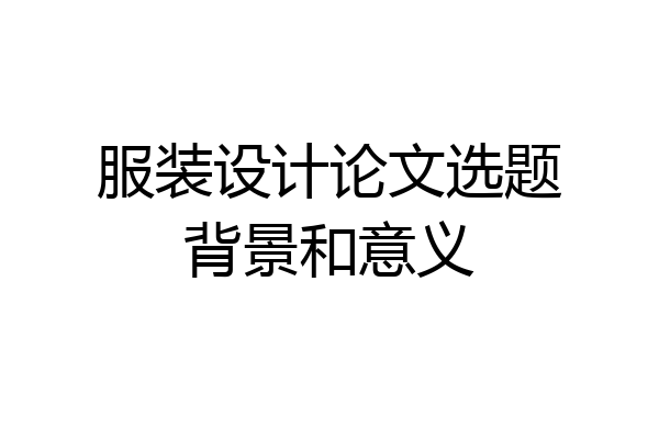 服装设计论文选题背景和意义