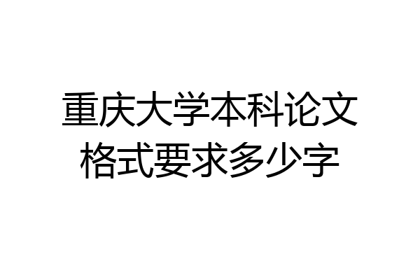 重庆大学本科论文格式要求多少字