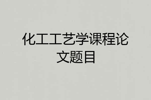化工工艺学课程论文题目