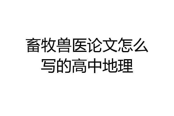 畜牧兽医论文怎么写的高中地理