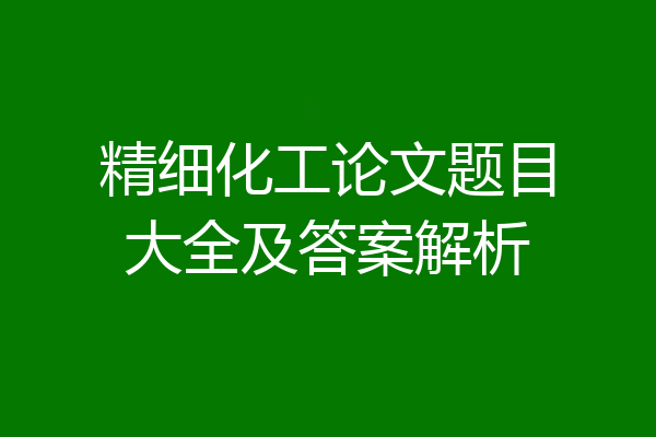 精细化工论文题目大全及答案解析