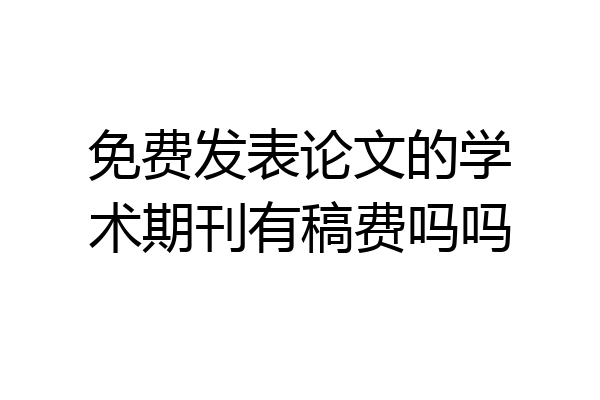 免费发表论文的学术期刊有稿费吗吗