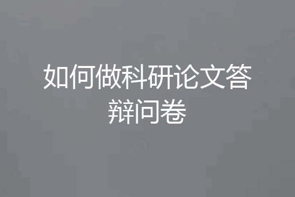 如何做科研论文答辩问卷