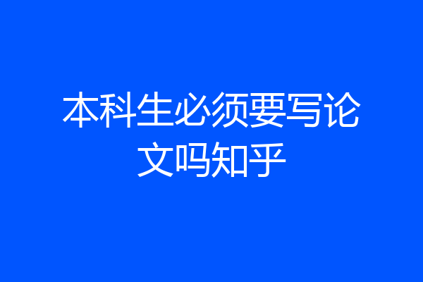 本科生必须要写论文吗知乎