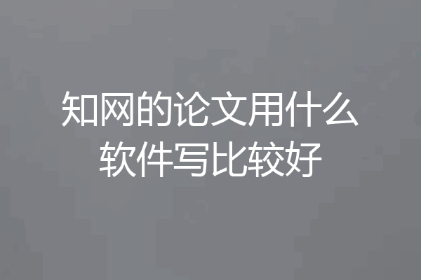 知网的论文用什么软件写比较好