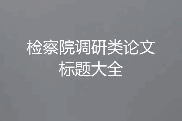 检察院调研类论文标题大全