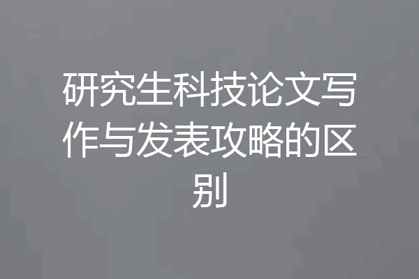 研究生科技论文写作与发表攻略的区别