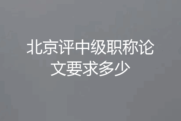 北京评中级职称论文要求多少