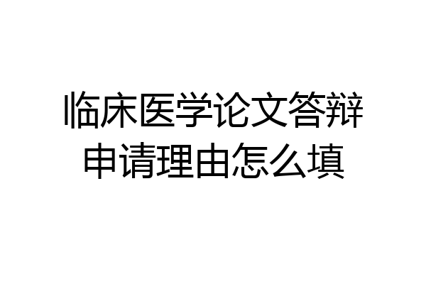临床医学论文答辩申请理由怎么填