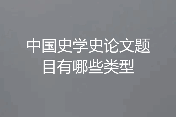 中国史学史论文题目有哪些类型