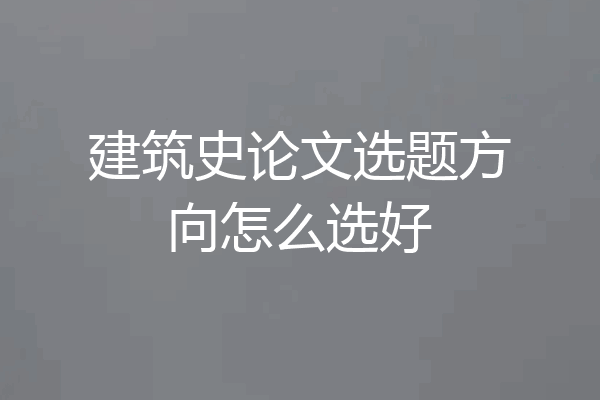 建筑史论文选题方向怎么选好
