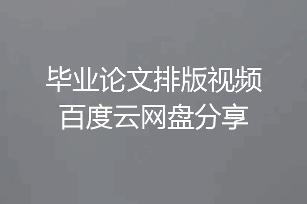 毕业论文排版视频百度云网盘分享