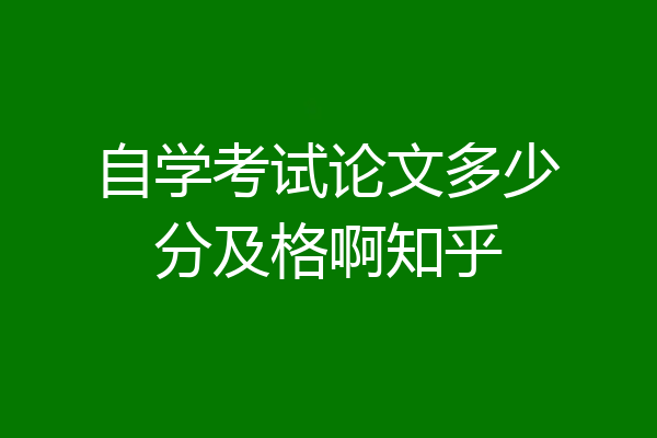 自学考试论文多少分及格啊知乎
