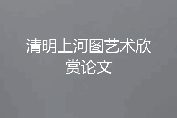 清明上河图艺术欣赏论文