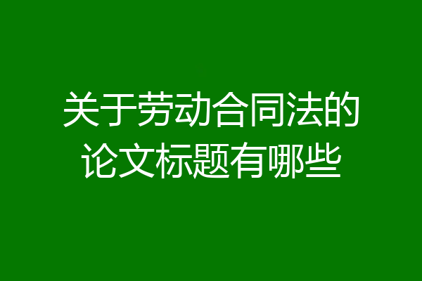 关于劳动合同法的论文标题有哪些