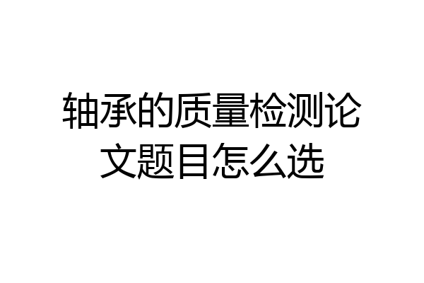 轴承的质量检测论文题目怎么选
