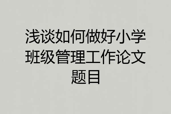 浅谈如何做好小学班级管理工作论文题目