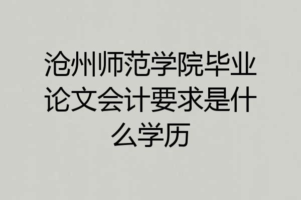 沧州师范学院毕业论文会计要求是什么学历