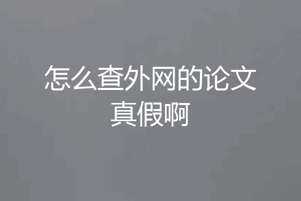 怎么查外网的论文真假啊