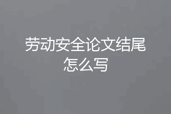 劳动安全论文结尾怎么写