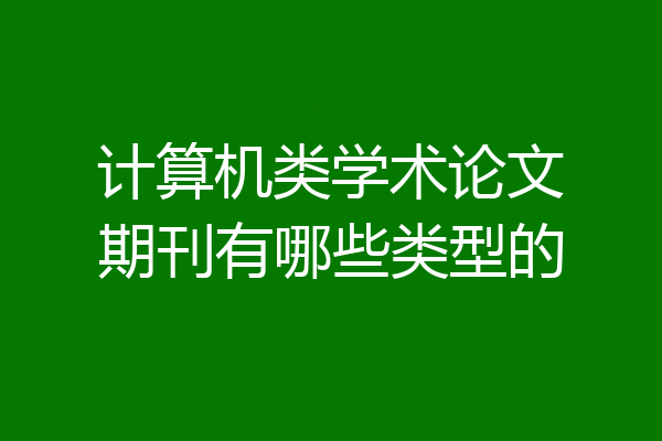 计算机类学术论文期刊有哪些类型的