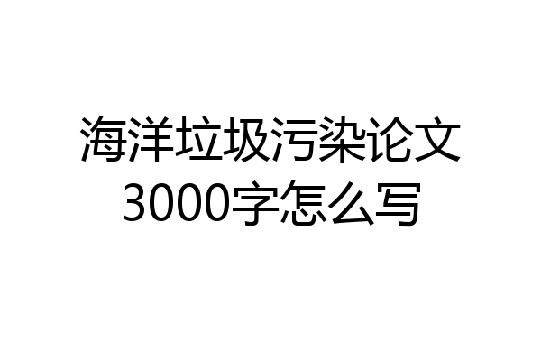 海洋垃圾污染论文3000字怎么写