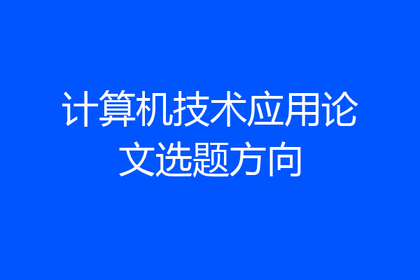 计算机技术应用论文选题方向