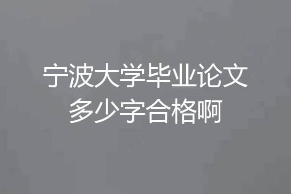 宁波大学毕业论文多少字合格啊